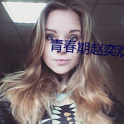 青春期赵奕欢高清在线播放