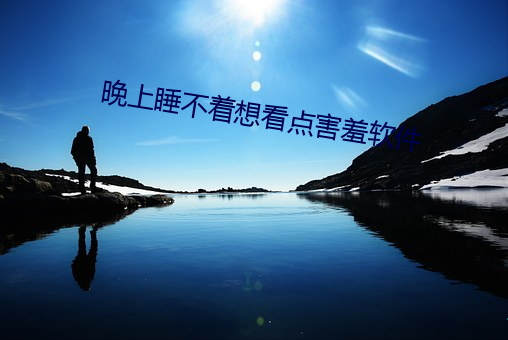 晚(wǎn)上睡(shuì)不着想看点害羞软件