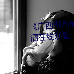 《广西柳州莫菁国产在线看》高清在线观看