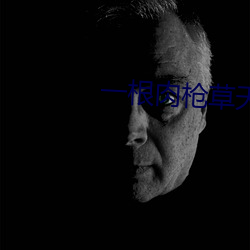 一根肉枪草天下
