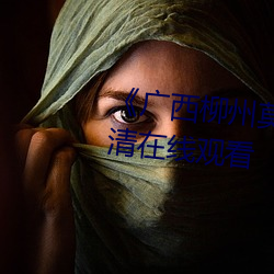 《广西柳州莫菁国产在线看》高清在线观看