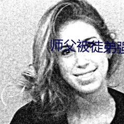 师父(父)被徒弟强上的小说