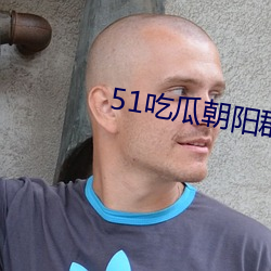 51吃瓜朝阳群众网cgfun