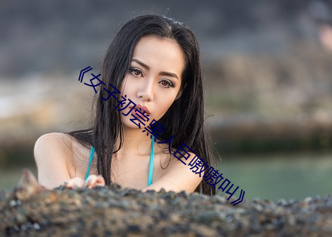 《女子初尝黑人巨嗷嗷叫》