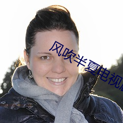 风吹(吹)半(半)夏(夏)电视(視)剧(劇)免费观看全(全)