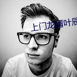上门龙婿叶辰(chén)全集(jí)免费阅读