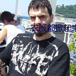 衣服(服)都掀起来把奶罩都丢上