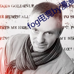 fog电竞by漫漫何其(qí)多未删(shān)减全文