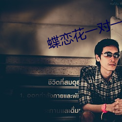 蝶(蝶)恋(戀)花一对一直(直)播视频(頻)