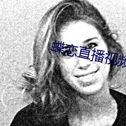 蝶(蝶)恋直播视频(頻)免费