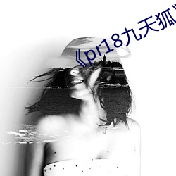 《pr18九天狐》高清视频(頻)播(播)放