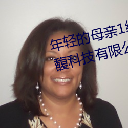年轻的母亲1线在完整视频上海森馥科技有限公司(sī)中字(zì)幕