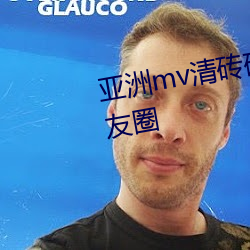 亚洲mv清砖码区入口内容爆火朋友圈